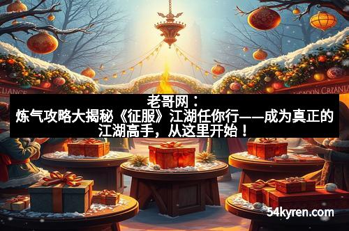 老哥网：炼气攻略大揭秘《征服》江湖任你行——成为真正的江湖高手，从这里开始！