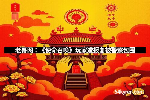 老哥网：《使命召唤》玩家遭报复被警察包围